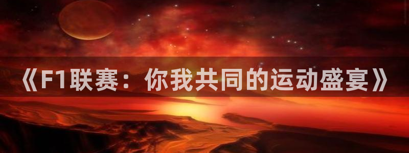 《F1联赛：你我共同的运动盛宴》