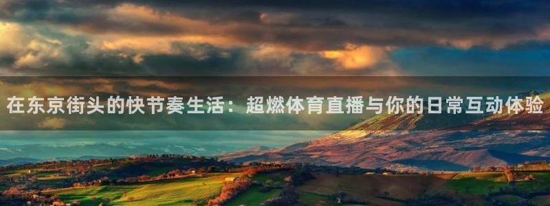 在东京街头的快节奏生活：超燃体育直播与你的日常互动体验